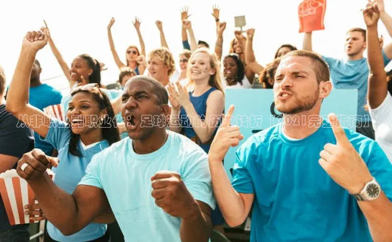 k1体育下载中文在线从非职业到职业化：足球运动的历史转折【2021完整指南】