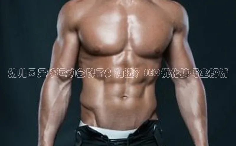 k1·体育app下载引力传媒幼儿园足球运动会牌子如何选？SEO优化技巧全解析