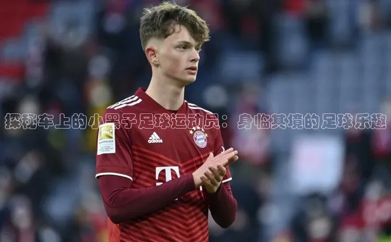 k1体育注册送38元百度翻译探秘车上的小黑子足球运动员：身临其境的足球乐趣