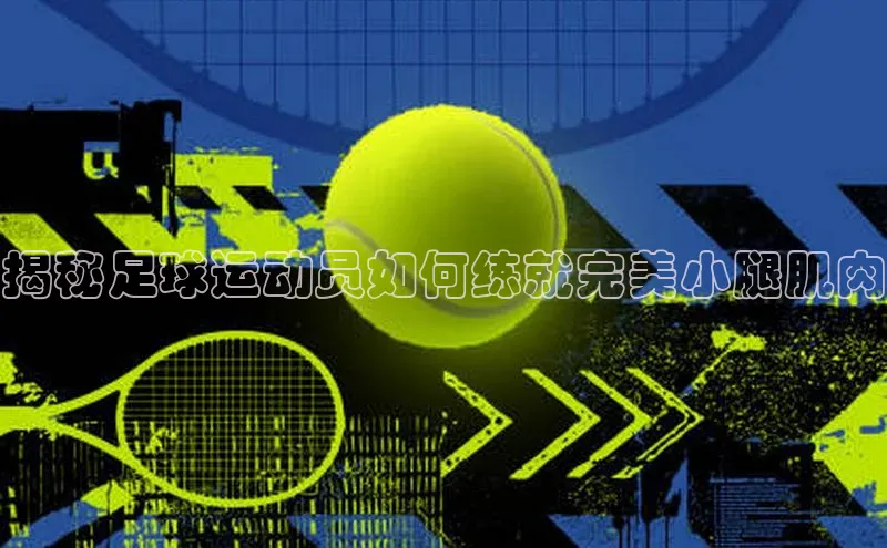 k1体育登录入口网页版携程揭秘足球运动员如何练就完美小腿肌肉