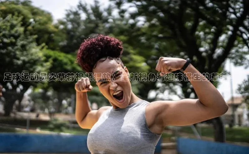 K体育最新网站金山办公足球运动员卖草莓视频播放：全新视角看趣味横生的草莓交易