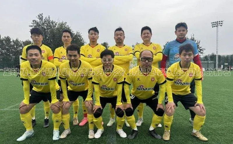k1体育-十年品牌同程足球场上运动小健将被称为什么？揭秘足球场上运动员的别名