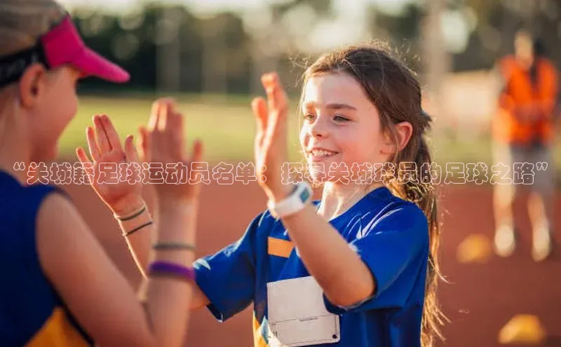 K体育最新网站金山办公“关城籍足球运动员名单：探寻关城球员的足球之路”