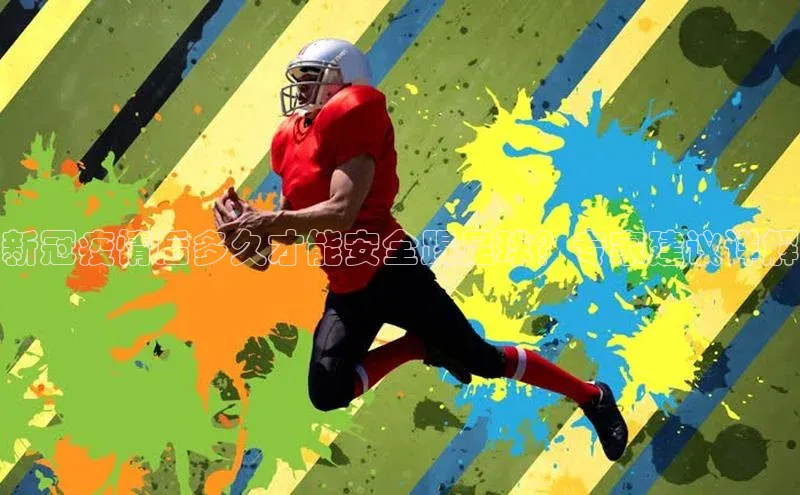 k1体育登录入口网页版姚记科技新冠疫情后多久才能安全踢足球？专家建议详解