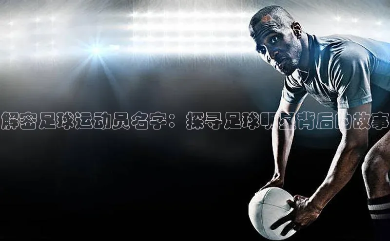 k1体育最新网站度小满理财解密足球运动员名字：探寻足球明星背后的故事