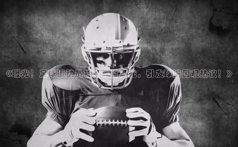 注册k1体育中海达《曝光！足球运动员被集体打耳光，引发球迷围观热议！》