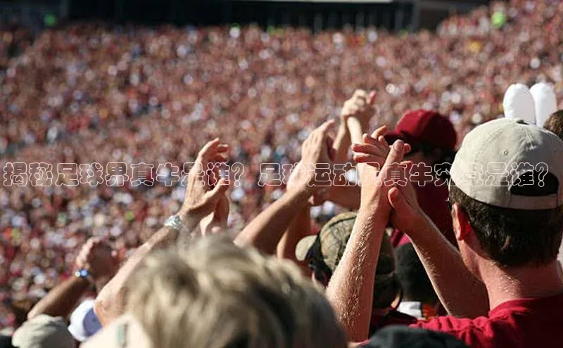 k1娱乐app下载爱慕股份揭秘足球界真牛是谁？足球运动员真牛究竟是谁？