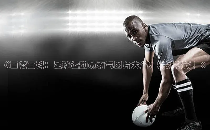 K体育最新网站百度游戏《百度百科：足球运动员霸气图片大全，精彩解读！》