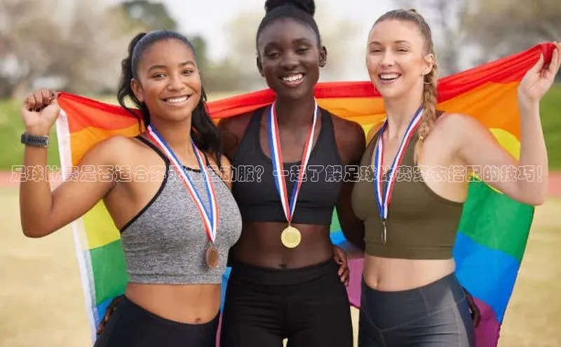 k1体育app登录平台在线百度游戏开放平台足球比赛是否适合穿无袖运动服？一起了解足球比赛穿衣搭配的技巧！