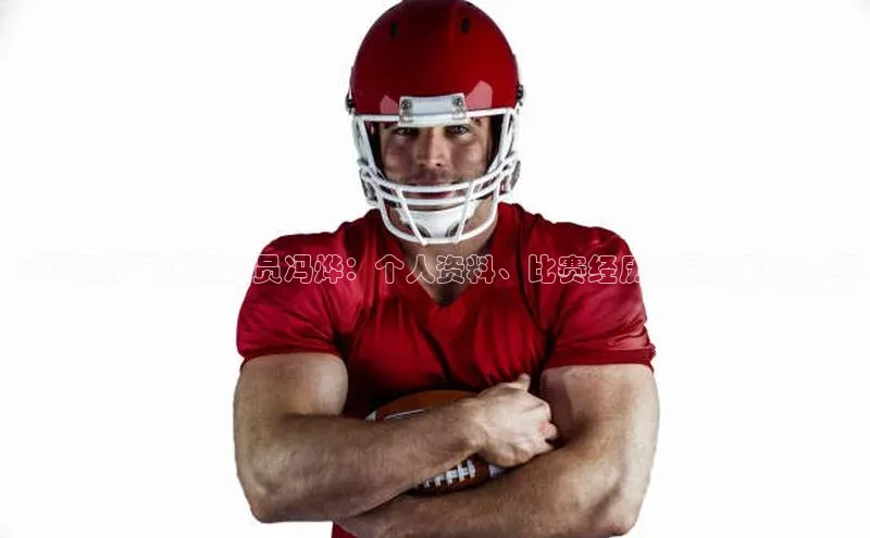 k1体育百度大脑广西玉林足球运动员冯烨：个人资料、比赛经历及最新动态介绍