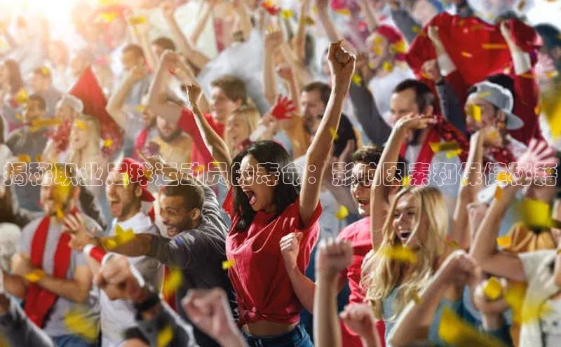 k1体育注册送38元巴美列捷福揭秘职业足球运动员的寿命：影响因素和保健秘籍