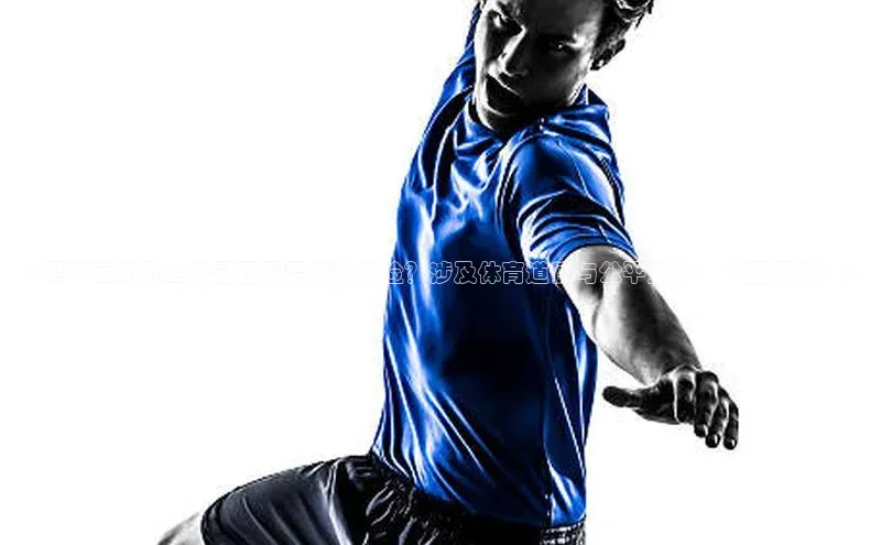 k1体育娱乐平台下载官网蓝色光标《足球运动员上场是否需要接受尿检？涉及体育道德与公平竞技，详细解读！》