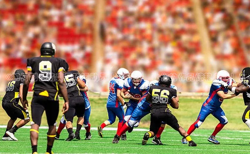 k1体育-十年品牌福石控股《如何制作精美足球运动员踢球动画，让你的作品惊艳全网！》