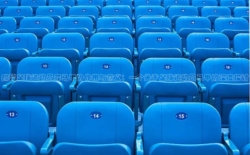 k1体育最新网站度小满理财揭秘足球运动员穿马甲的作用与意义：一个关于足球运动员马甲的深度探讨