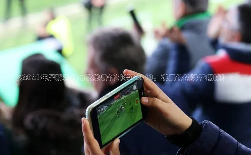 k1体育娱乐平台下载官网蓝色光标《2021年足球运动员莱奥身价排名TOP10，惊呆你的数字揭晓！》