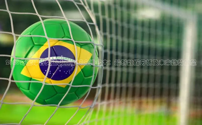 k1体育娱乐平台下载官网哇咔哇咔文化2023年全球各类运动赛事综合排名大：最新数据分析及未来趋势展望