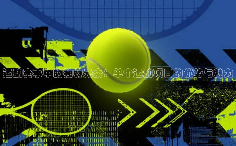 k1体育官网登录入口网址云创智行运动赛事中的独特元素：单个运动项目的优势与魅力