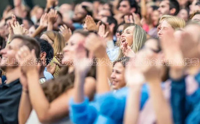 k1体育十年品牌值得信赖遥望科技史上最长的体育狂欢：最悠久的世界运动会马拉松传奇