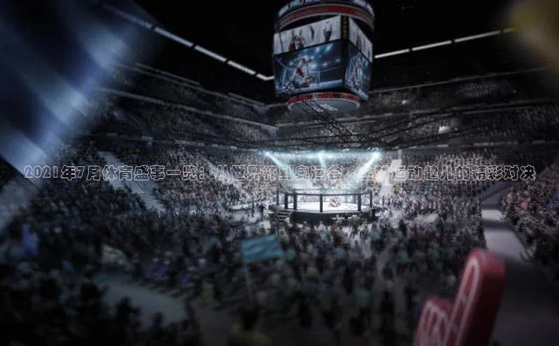 k1体育十年登录入口官方光魔科技2021年7月体育盛事一览：从世界杯到奥运会，全球运动健儿的精彩对决