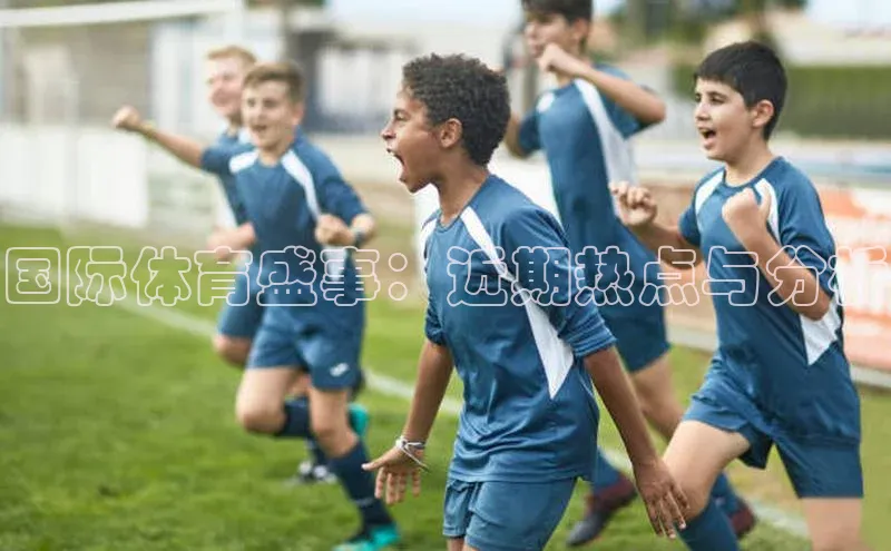 k1体育app下载百度人工翻译国际体育盛事：近期热点与分析