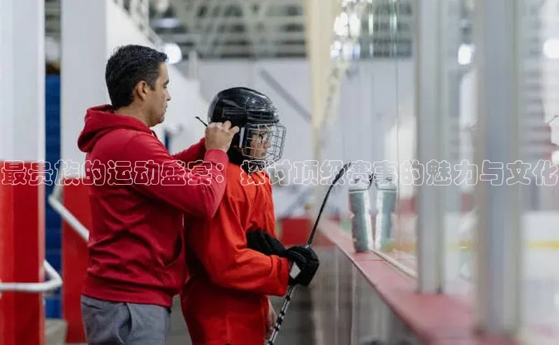 最贵族的运动盛宴：探讨顶级赛事的魅力与文化