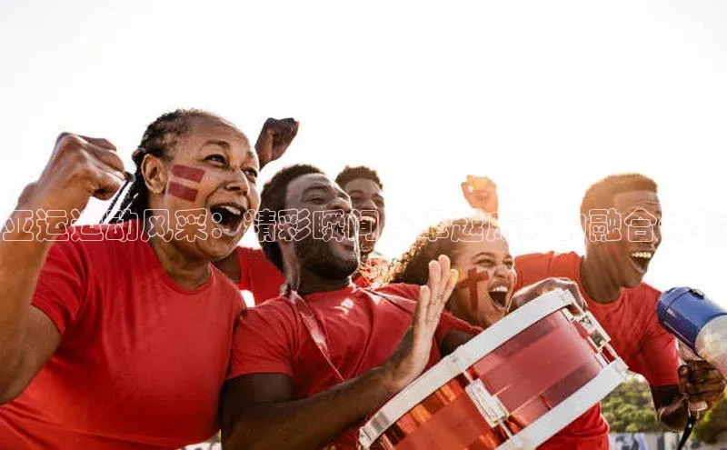 亚运运动风采：精彩瞬间与卓越成就的融合体验