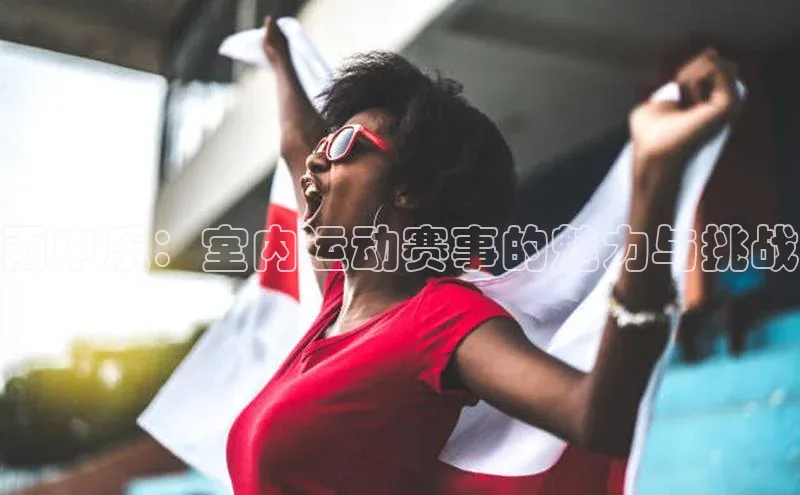 雨中乐：室内运动赛事的魅力与挑战