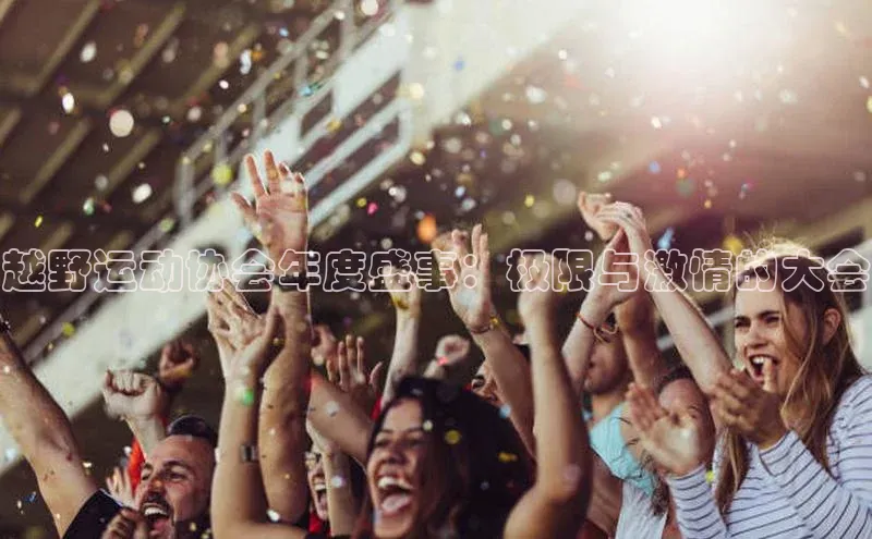越野运动协会年度盛事：极限与激情的大会