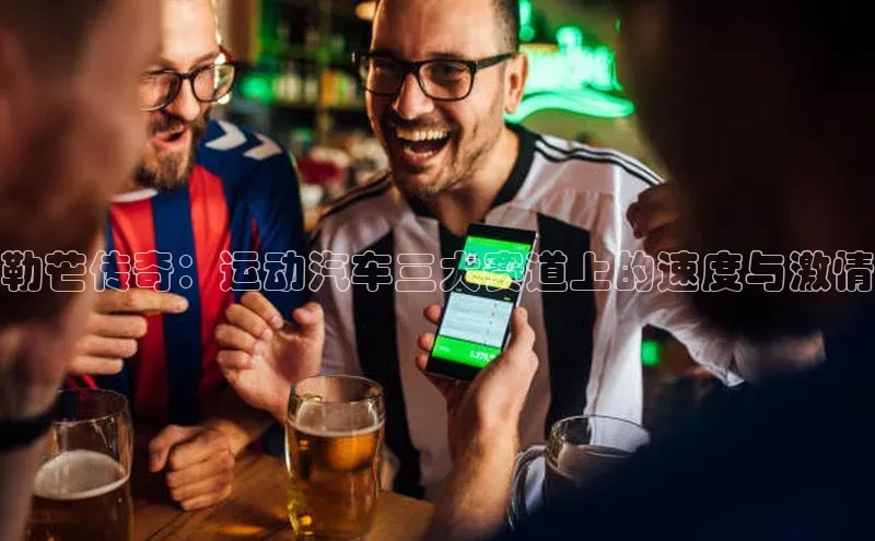 勒芒传奇：运动汽车三大赛道上的速度与激情