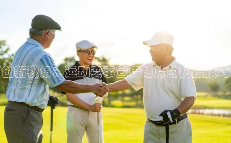 创新视角：运动赛事宣传短片的拍摄技巧