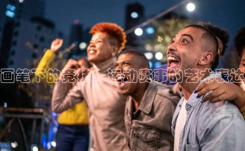 画笔下的竞技：运动赛事的艺术表达