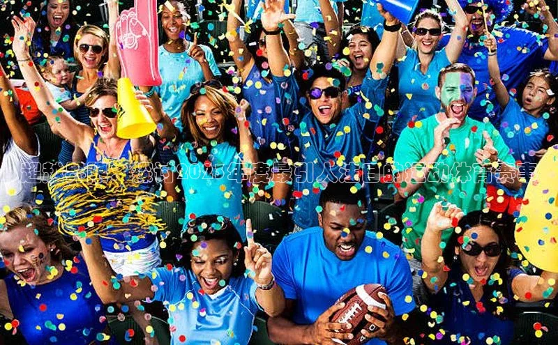 超越界限：探讨2023年度最引人注目的运动体育赛事