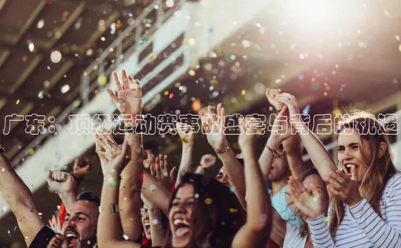 广东：顶级运动赛事的盛宴与背后的机遇