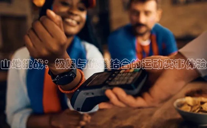 山地挑战：极限与优雅结合的运动赛事体验
