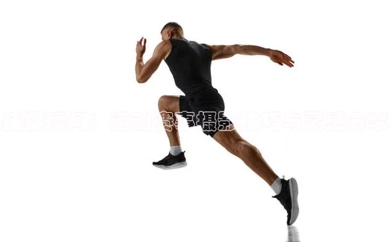 捕捉瞬间：运动赛事摄影技巧与灵感分享