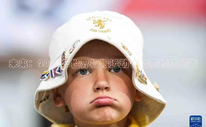 未来：2023年世界极限运动锦标赛预热预告