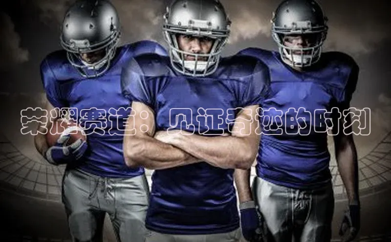 荣耀赛道：见证奇迹的时刻