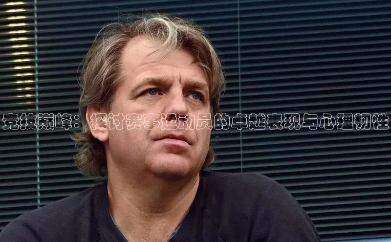 竞技巅峰：探讨赛事运动员的卓越表现与心理韧性