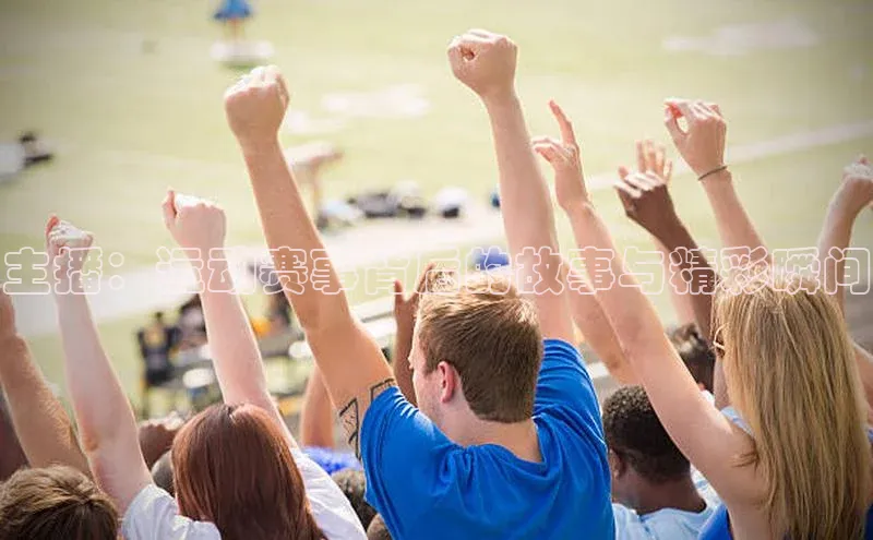 主播：运动赛事背后的故事与精彩瞬间