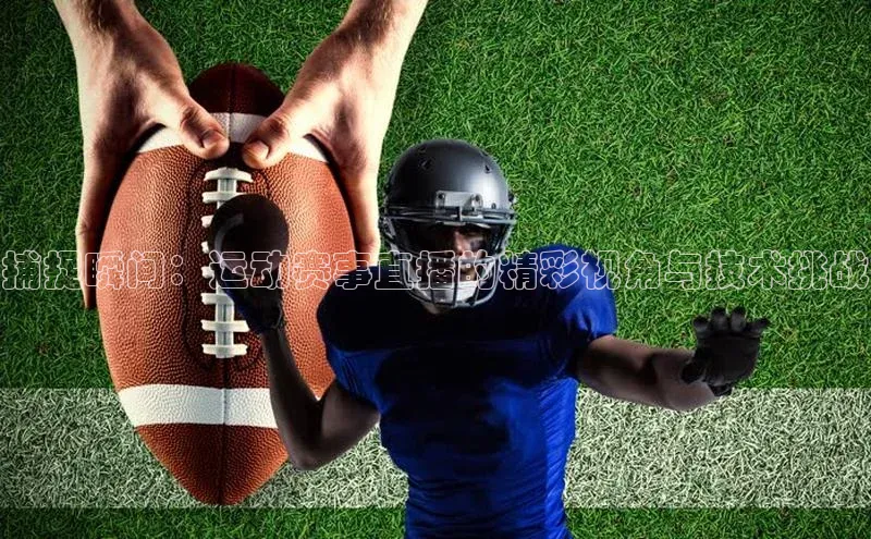 捕捉瞬间：运动赛事直播的精彩视角与技术挑战
