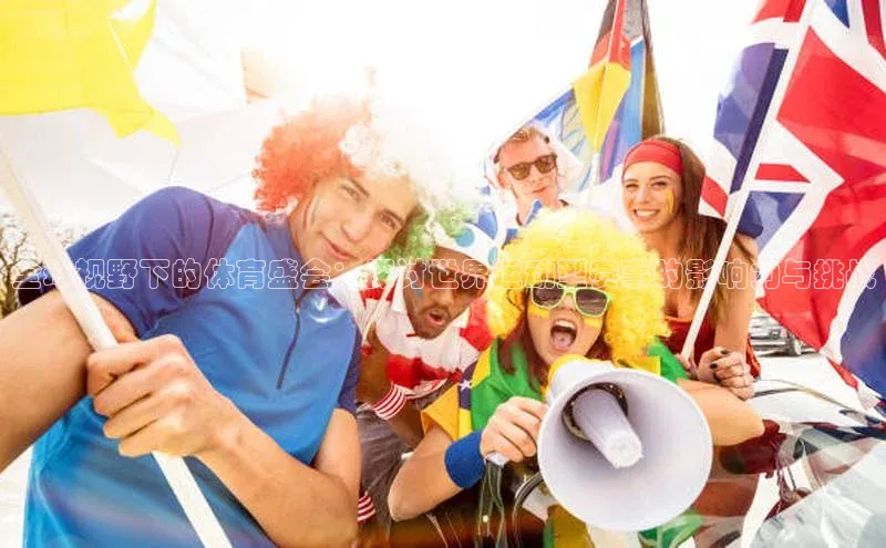 全球视野下的体育盛会：探讨世界运动型赛事的影响力与挑战