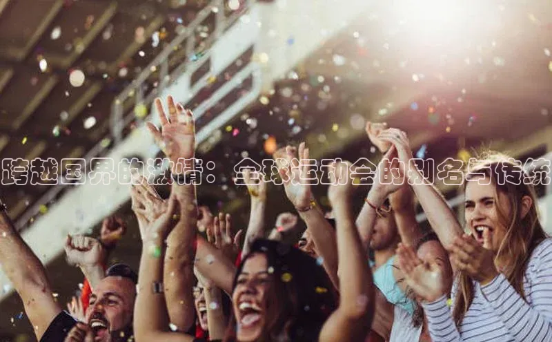 跨越国界的激情：全球运动会的别名与传统