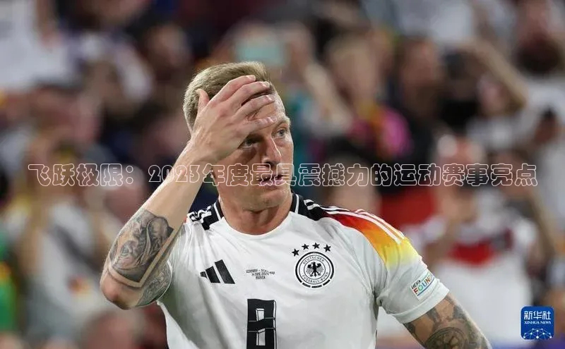 飞跃极限：2023年度最具震撼力的运动赛事亮点