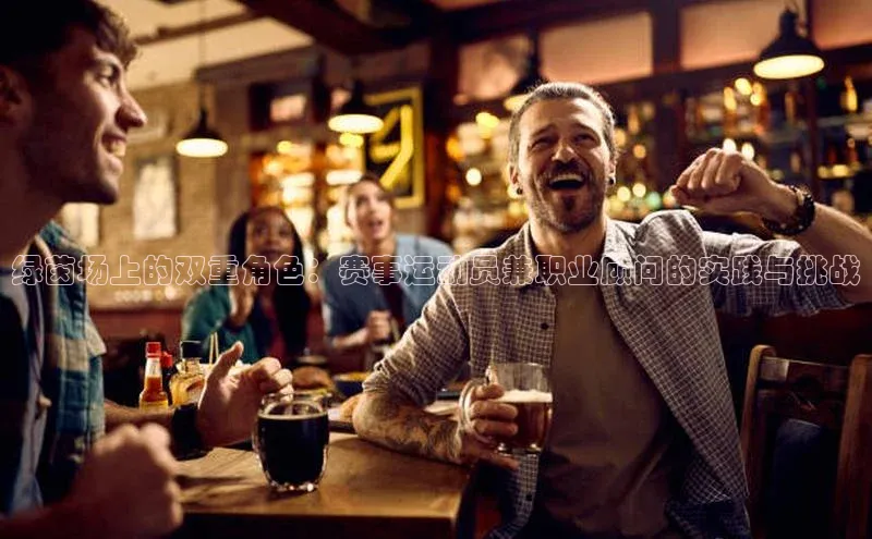 绿茵场上的双重角色：赛事运动员兼职业顾问的实践与挑战