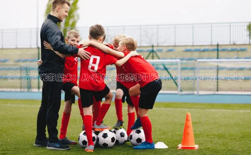 快门下的光影魔术：从<相机运动赛事镜头>看体育瞬间的精彩呈现