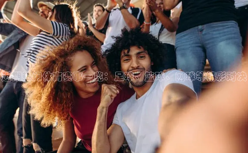 近期热门体育赛事一览：足球、篮球、网球等精彩对决