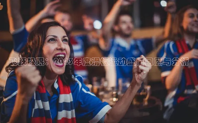 飞跃极限：2023年度滑板运动盛事回顾与分析