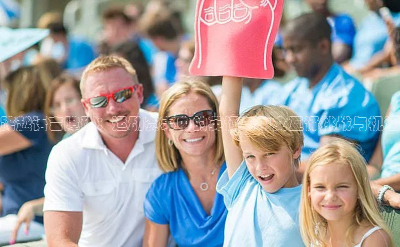 跨越语言障碍：运动赛事中的英译与中文互译挑战与机遇