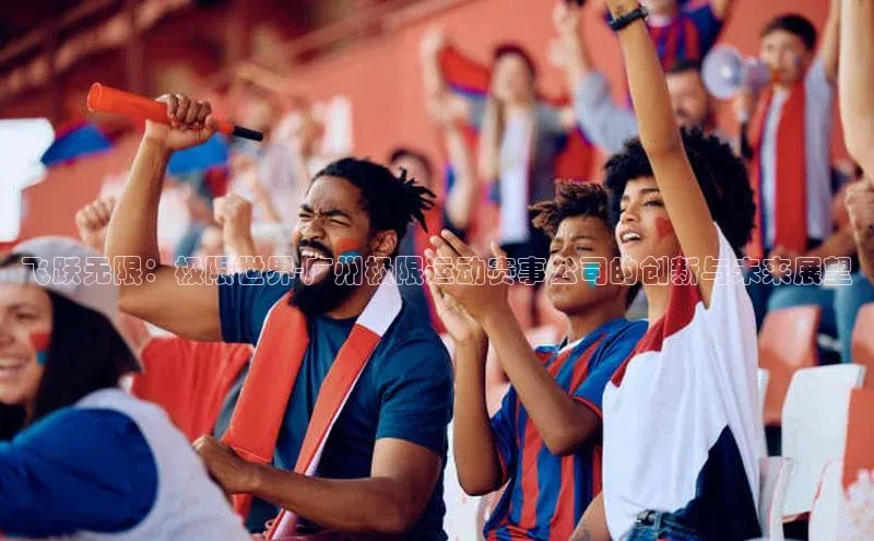 飞跃无限：极限世界-广州极限运动赛事公司的创新与未来展望