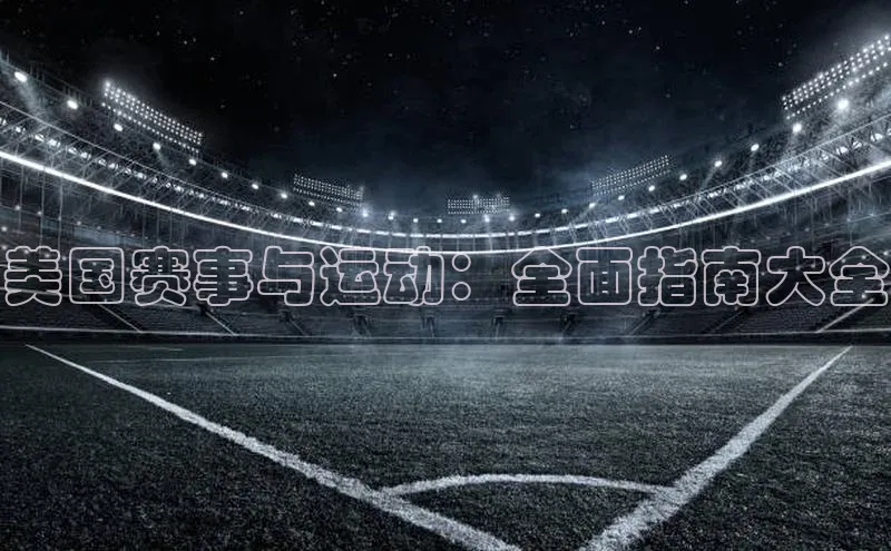 美国赛事与运动：全面指南大全